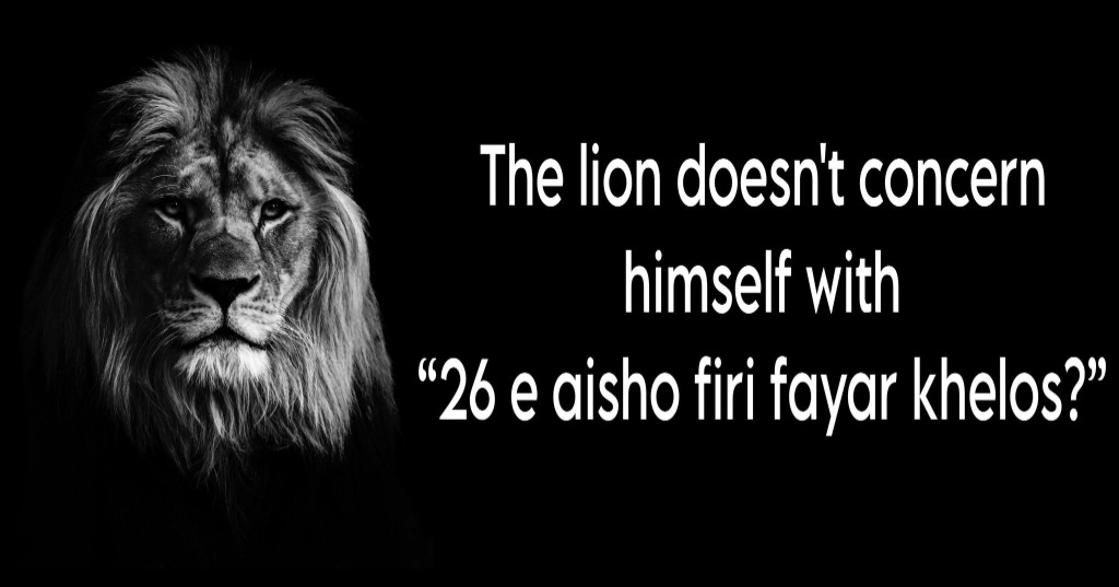 The lion doesn't concern himself with '26 e aisho firi fayar khelos?'
